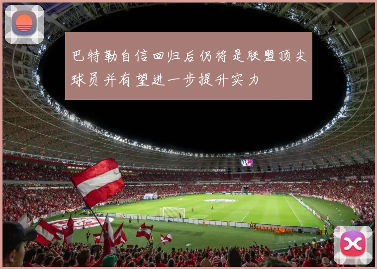 巴特勒自信回归后仍将是联盟顶尖球员并有望进一步提升实力