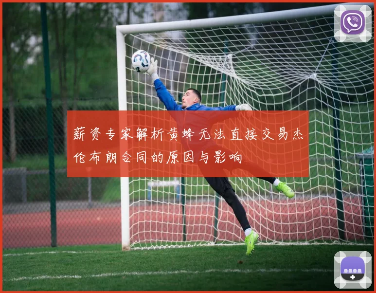 薪资专家解析黄蜂无法直接交易杰伦布朗合同的原因与影响