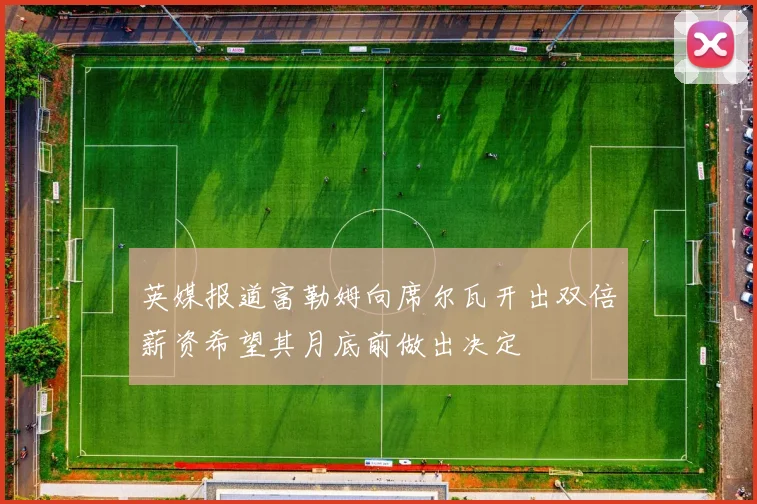 英媒报道富勒姆向席尔瓦开出双倍薪资希望其月底前做出决定