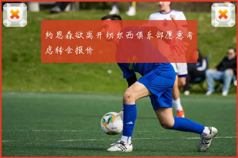 约恩森欲离开切尔西俱乐部愿意考虑转会报价