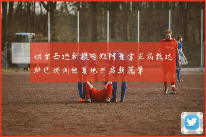 切尔西迎新援哈维阿隆索正式抵达科巴姆训练基地开启新篇章