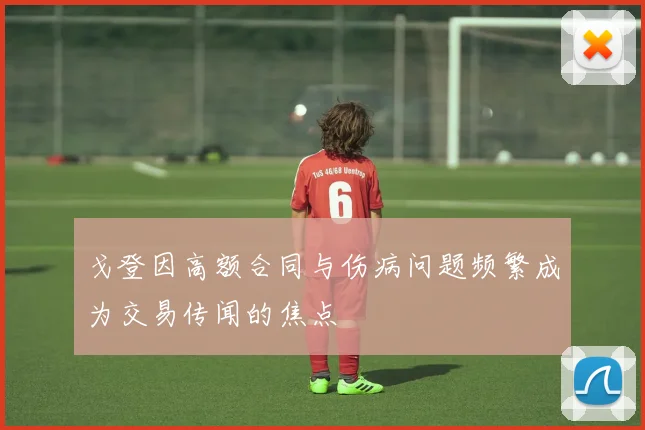 戈登因高额合同与伤病问题频繁成为交易传闻的焦点