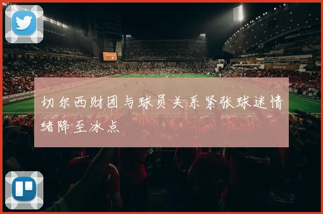 切尔西财团与球员关系紧张球迷情绪降至冰点