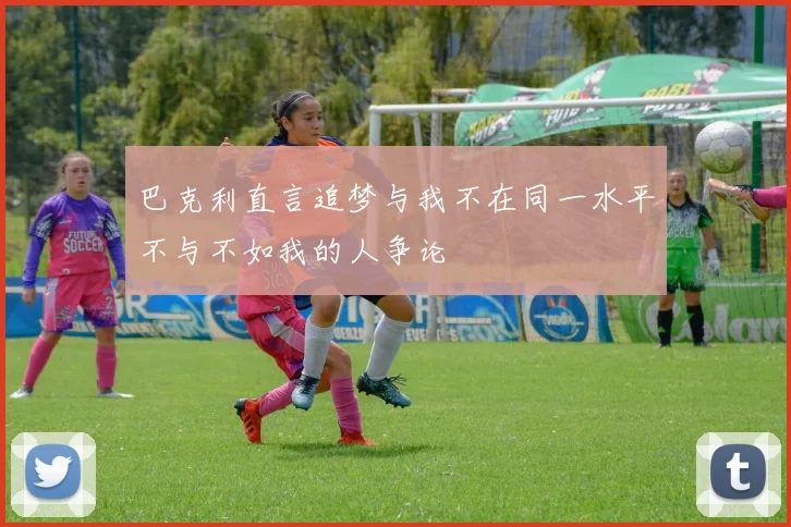 巴克利直言追梦与我不在同一水平不与不如我的人争论