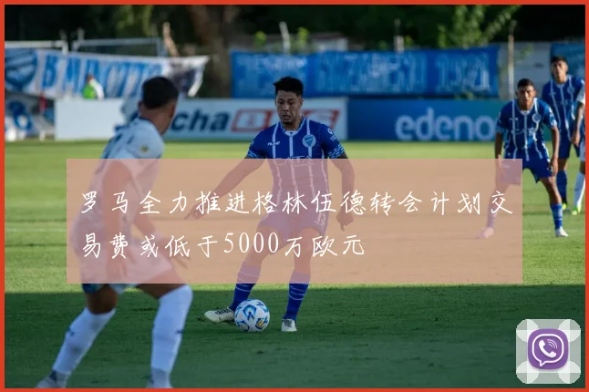 罗马全力推进格林伍德转会计划交易费或低于5000万欧元